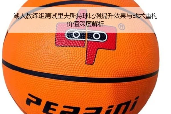 湖人教练组测试里夫斯持球比例提升效果与战术重构价值深度解析