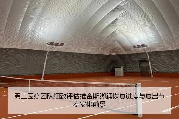 勇士医疗团队细致评估维金斯脚踝恢复进度与复出节奏安排前景