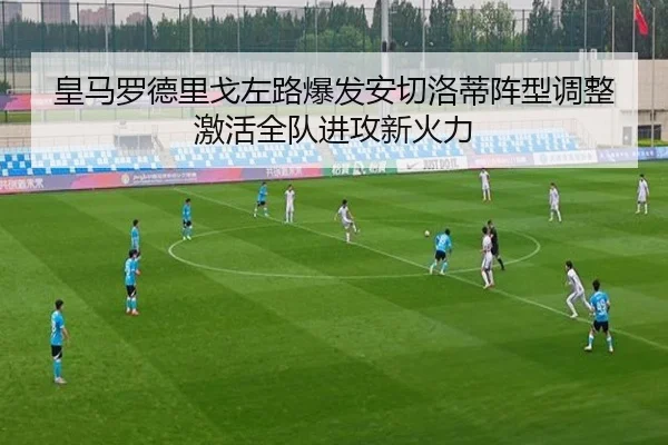皇马罗德里戈左路爆发安切洛蒂阵型调整激活全队进攻新火力