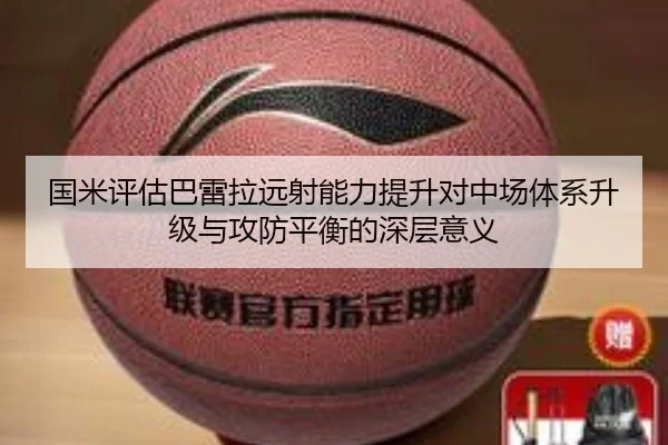 国米评估巴雷拉远射能力提升对中场体系升级与攻防平衡的深层意义