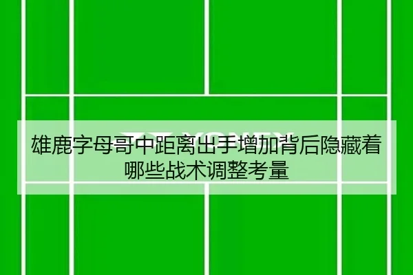 雄鹿字母哥中距离出手增加背后隐藏着哪些战术调整考量