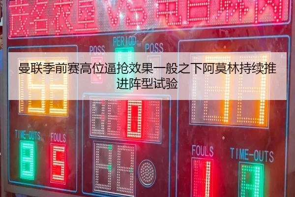 曼联季前赛高位逼抢效果一般之下阿莫林持续推进阵型试验