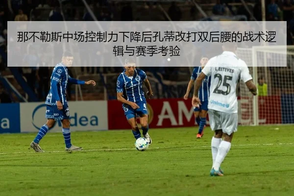 那不勒斯中场控制力下降后孔蒂改打双后腰的战术逻辑与赛季考验